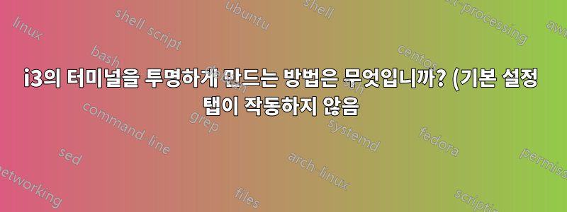 i3의 터미널을 투명하게 만드는 방법은 무엇입니까? (기본 설정 탭이 작동하지 않음)