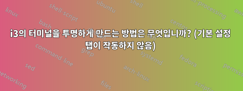 i3의 터미널을 투명하게 만드는 방법은 무엇입니까? (기본 설정 탭이 작동하지 않음)