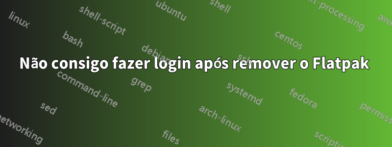 Não consigo fazer login após remover o Flatpak