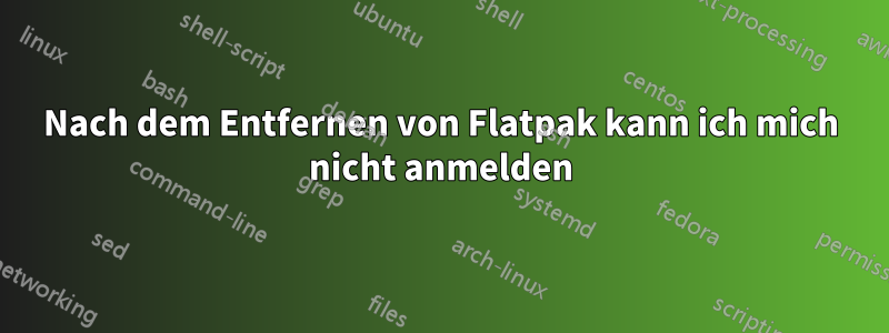 Nach dem Entfernen von Flatpak kann ich mich nicht anmelden