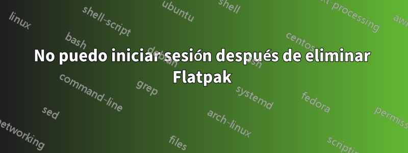 No puedo iniciar sesión después de eliminar Flatpak