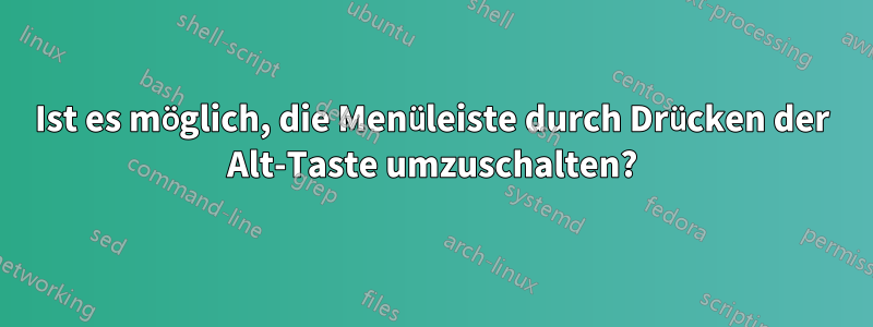 Ist es möglich, die Menüleiste durch Drücken der Alt-Taste umzuschalten?