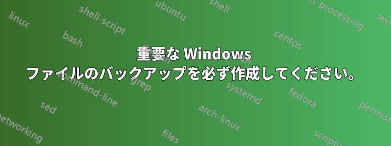 重要な Windows ファイルのバックアップを必ず作成してください。