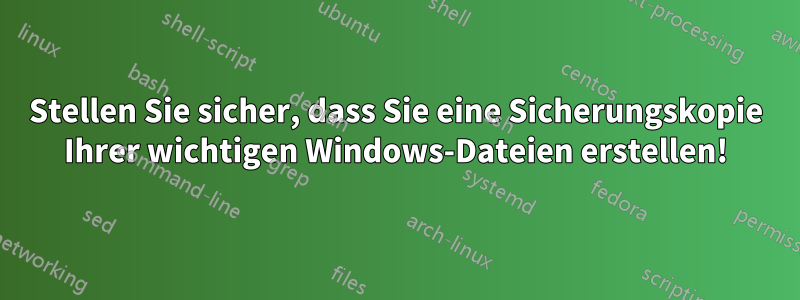 Stellen Sie sicher, dass Sie eine Sicherungskopie Ihrer wichtigen Windows-Dateien erstellen!