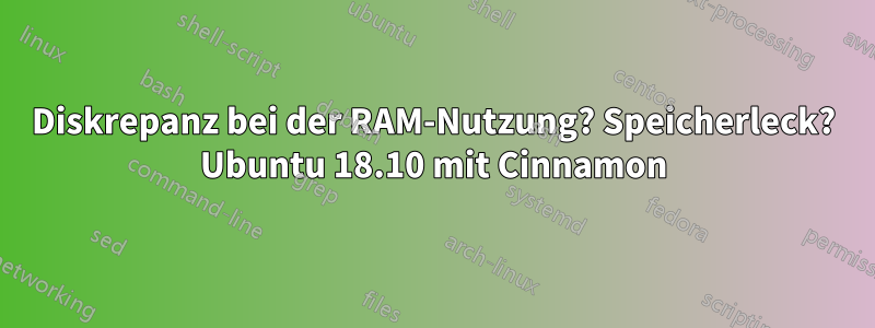 Diskrepanz bei der RAM-Nutzung? Speicherleck? Ubuntu 18.10 mit Cinnamon