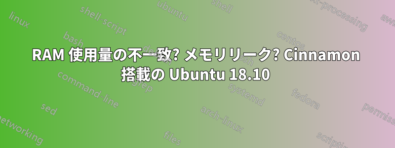 RAM 使用量の不一致? メモリリーク? Cinnamon 搭載の Ubuntu 18.10