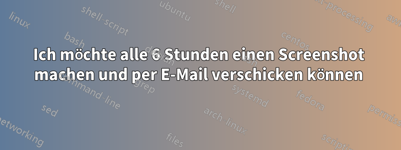 Ich möchte alle 6 Stunden einen Screenshot machen und per E-Mail verschicken können