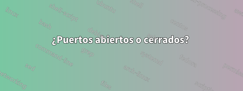 ¿Puertos abiertos o cerrados?