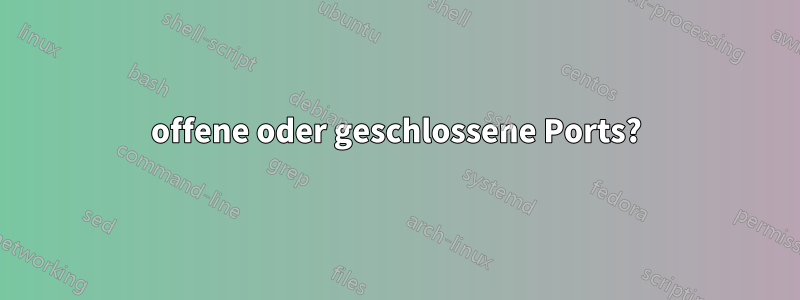 offene oder geschlossene Ports?