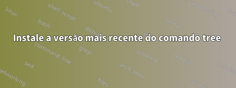 Instale a versão mais recente do comando tree