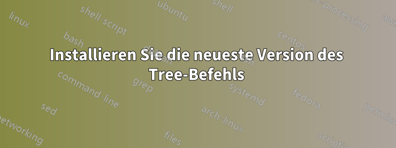 Installieren Sie die neueste Version des Tree-Befehls