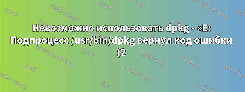 Невозможно использовать dpkg - «E: Подпроцесс /usr/bin/dpkg вернул код ошибки (2)» в Ubuntu 18.04