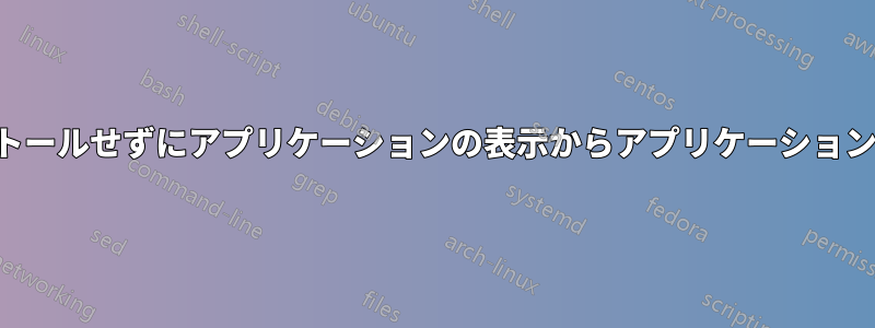 アンインストールせずにアプリケーションの表示からアプリケーションを削除する