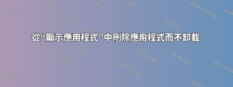 從“顯示應用程式”中刪除應用程式而不卸載