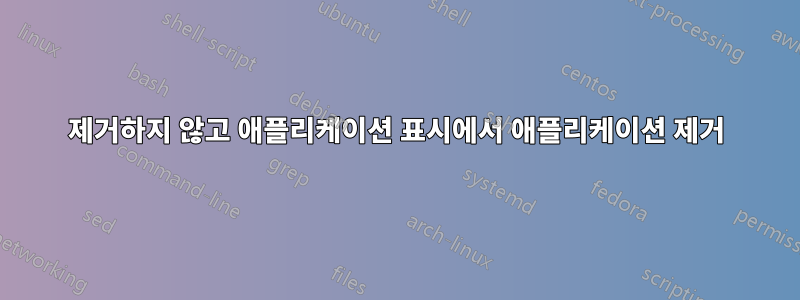 제거하지 않고 애플리케이션 표시에서 애플리케이션 제거