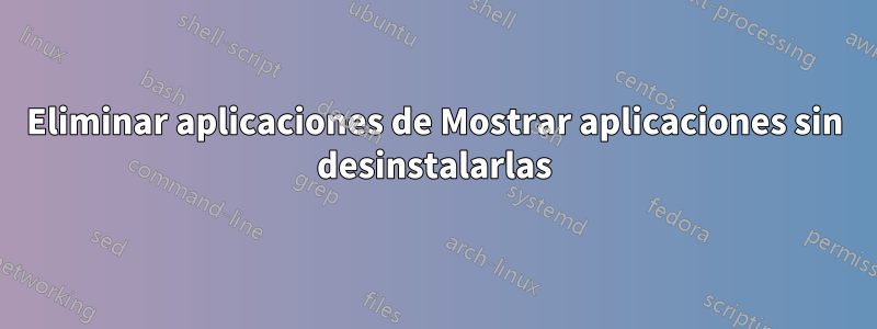 Eliminar aplicaciones de Mostrar aplicaciones sin desinstalarlas