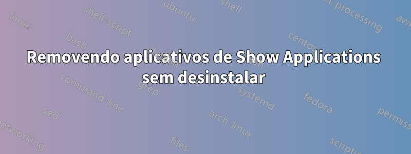 Removendo aplicativos de Show Applications sem desinstalar