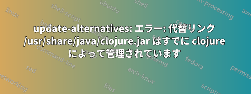 update-alternatives: エラー: 代替リンク /usr/share/java/clojure.jar はすでに clojure によって管理されています