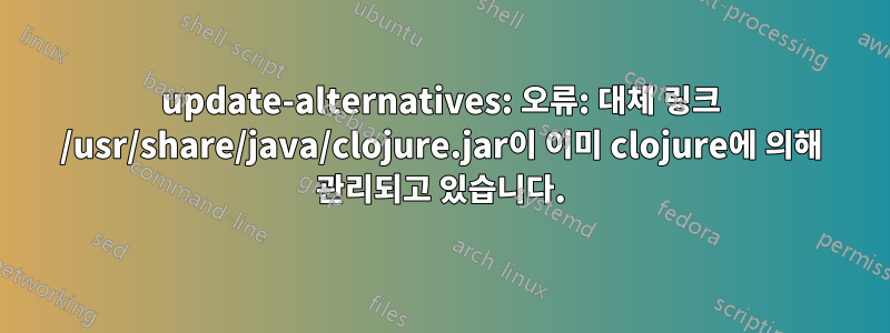 update-alternatives: 오류: 대체 링크 /usr/share/java/clojure.jar이 이미 clojure에 의해 관리되고 있습니다.