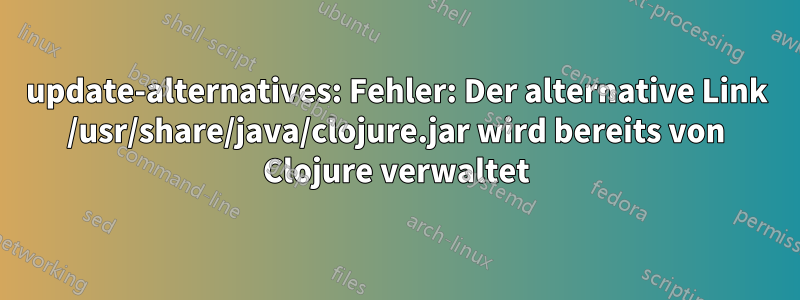 update-alternatives: Fehler: Der alternative Link /usr/share/java/clojure.jar wird bereits von Clojure verwaltet