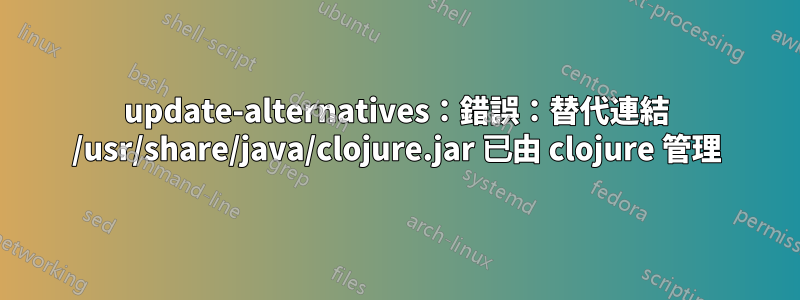 update-alternatives：錯誤：替代連結 /usr/share/java/clojure.jar 已由 clojure 管理