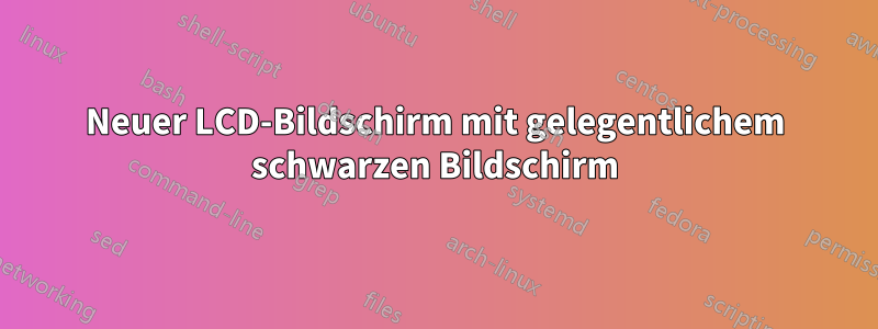 Neuer LCD-Bildschirm mit gelegentlichem schwarzen Bildschirm