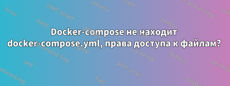 Docker-compose не находит docker-compose.yml, права доступа к файлам?