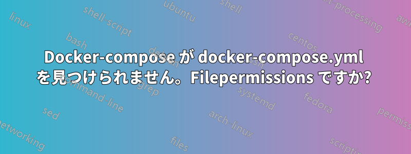 Docker-compose が docker-compose.yml を見つけられません。Filepermissions ですか?