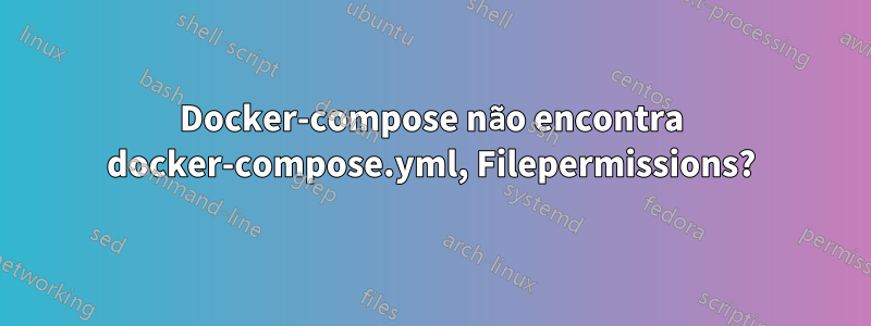 Docker-compose não encontra docker-compose.yml, Filepermissions?