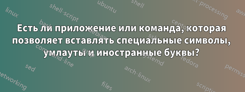 Есть ли приложение или команда, которая позволяет вставлять специальные символы, умлауты и иностранные буквы?