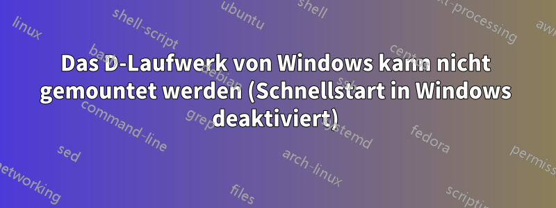 Das D-Laufwerk von Windows kann nicht gemountet werden (Schnellstart in Windows deaktiviert)