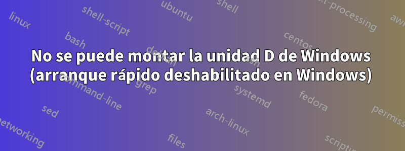 No se puede montar la unidad D de Windows (arranque rápido deshabilitado en Windows)