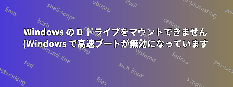 Windows の D ドライブをマウントできません (Windows で高速ブートが無効になっています)