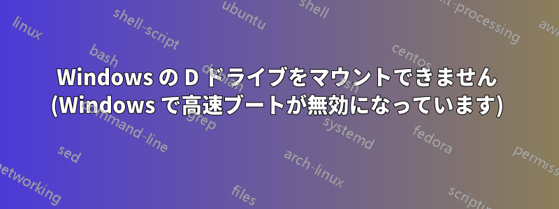 Windows の D ドライブをマウントできません (Windows で高速ブートが無効になっています)