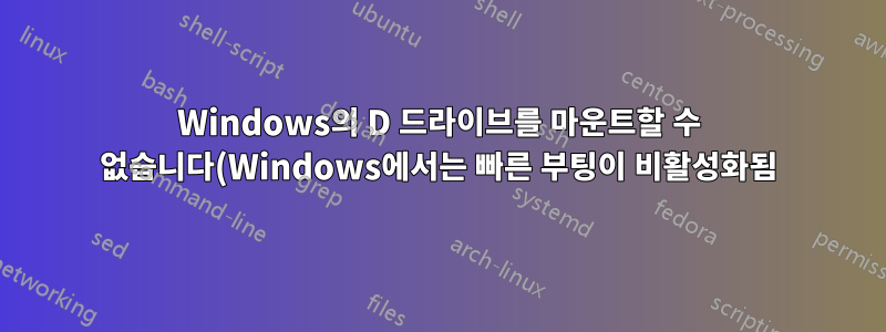Windows의 D 드라이브를 마운트할 수 없습니다(Windows에서는 빠른 부팅이 비활성화됨).