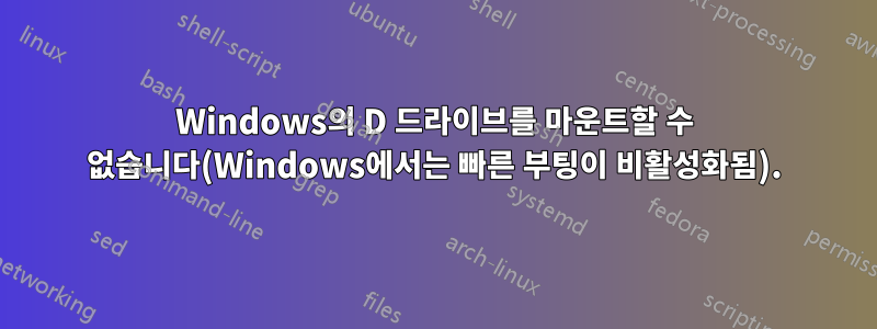 Windows의 D 드라이브를 마운트할 수 없습니다(Windows에서는 빠른 부팅이 비활성화됨).