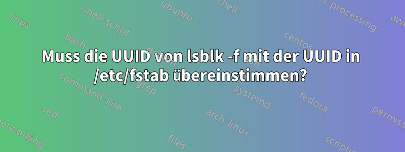 Muss die UUID von lsblk -f mit der UUID in /etc/fstab übereinstimmen?