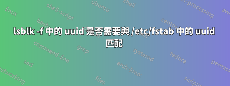 lsblk -f 中的 uuid 是否需要與 /etc/fstab 中的 uuid 匹配