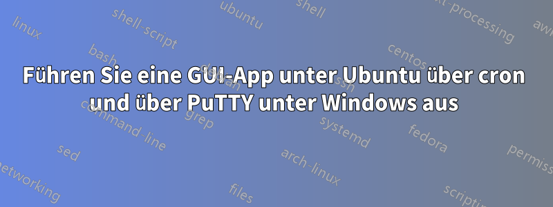 Führen Sie eine GUI-App unter Ubuntu über cron und über PuTTY unter Windows aus