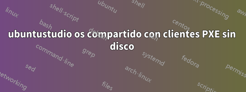 ubuntustudio os compartido con clientes PXE sin disco