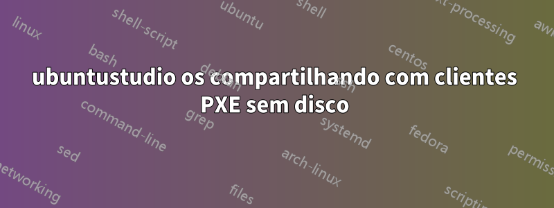 ubuntustudio os compartilhando com clientes PXE sem disco