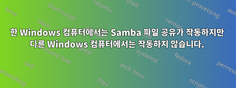 한 Windows 컴퓨터에서는 Samba 파일 공유가 작동하지만 다른 Windows 컴퓨터에서는 작동하지 않습니다.