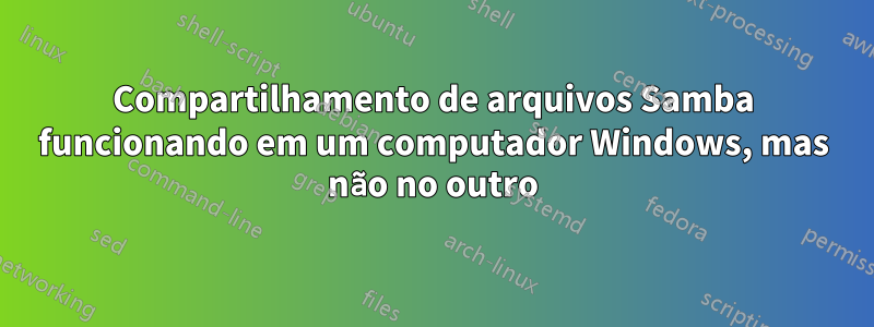 Compartilhamento de arquivos Samba funcionando em um computador Windows, mas não no outro