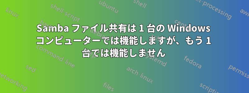 Samba ファイル共有は 1 台の Windows コンピューターでは機能しますが、もう 1 台では機能しません