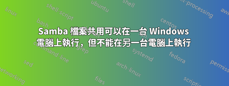 Samba 檔案共用可以在一台 Windows 電腦上執行，但不能在另一台電腦上執行