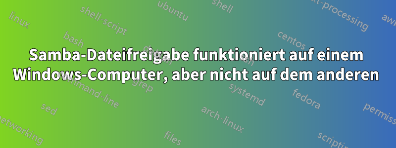 Samba-Dateifreigabe funktioniert auf einem Windows-Computer, aber nicht auf dem anderen