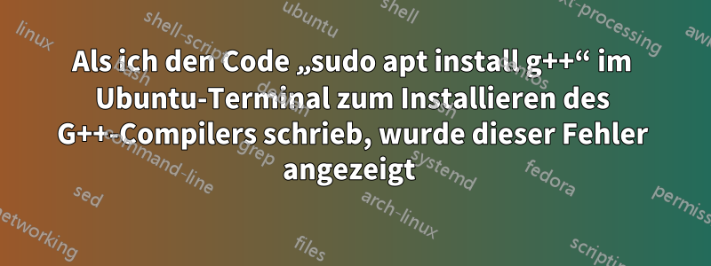 Als ich den Code „sudo apt install g++“ im Ubuntu-Terminal zum Installieren des G++-Compilers schrieb, wurde dieser Fehler angezeigt 