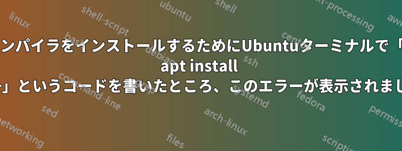 g++コンパイラをインストールするためにUbuntuターミナルで「sudo apt install g++」というコードを書いたところ、このエラーが表示されました