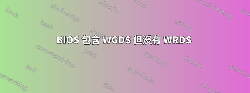 BIOS 包含 WGDS 但沒有 WRDS