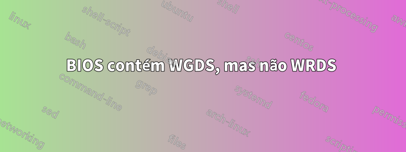 BIOS contém WGDS, mas não WRDS